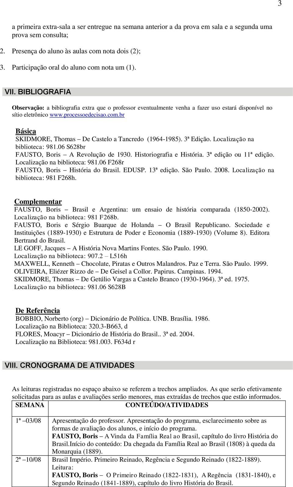 processoedecisao.com.br Básica SKIDMORE, Thomas De Castelo a Tancredo (1964-1985). 3ª Edição. Localização na biblioteca: 981.06 S628br FAUSTO, Boris A Revolução de 1930. Historiografia e História.