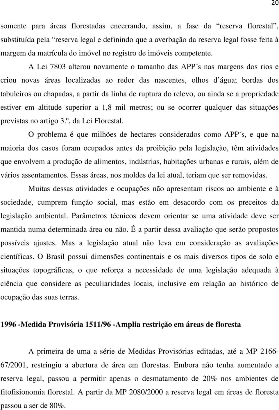 A Lei 7803 alterou novamente o tamanho das APP s nas margens dos rios e criou novas áreas localizadas ao redor das nascentes, olhos d água; bordas dos tabuleiros ou chapadas, a partir da linha de