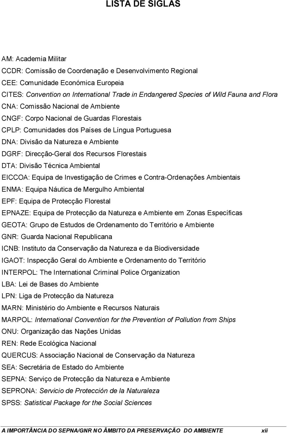 Direcção-Geral dos Recursos Florestais DTA: Divisão Técnica Ambiental EICCOA: Equipa de Investigação de Crimes e Contra-Ordenações Ambientais ENMA: Equipa Náutica de Mergulho Ambiental EPF: Equipa de