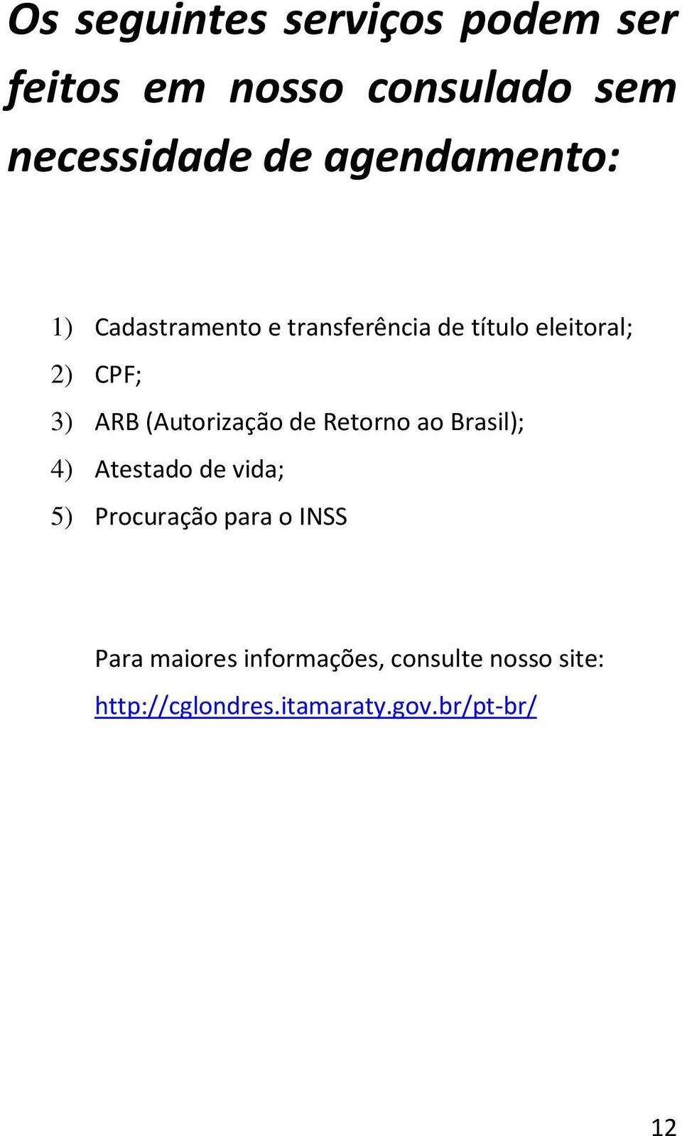 (Autorização de Retorno ao Brasil); 4) Atestado de vida; 5) Procuração para o INSS