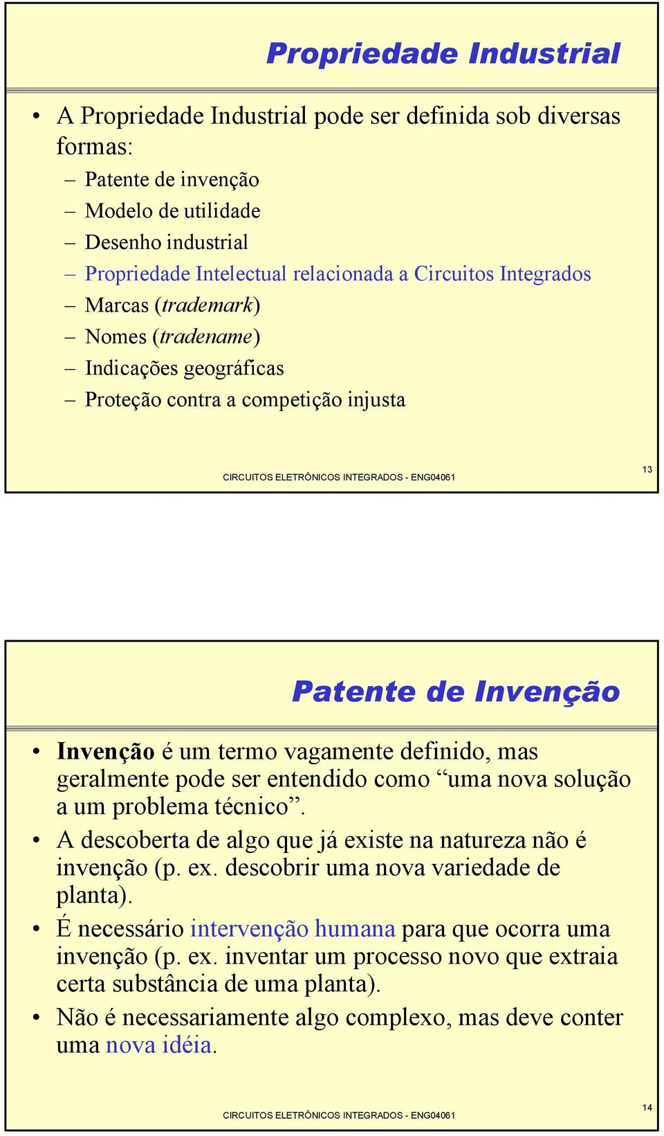 geralmente pode ser entendido como uma nova solução a um problema técnico. A descoberta de algo que já existe na natureza não é invenção (p. ex. descobrir uma nova variedade de planta).