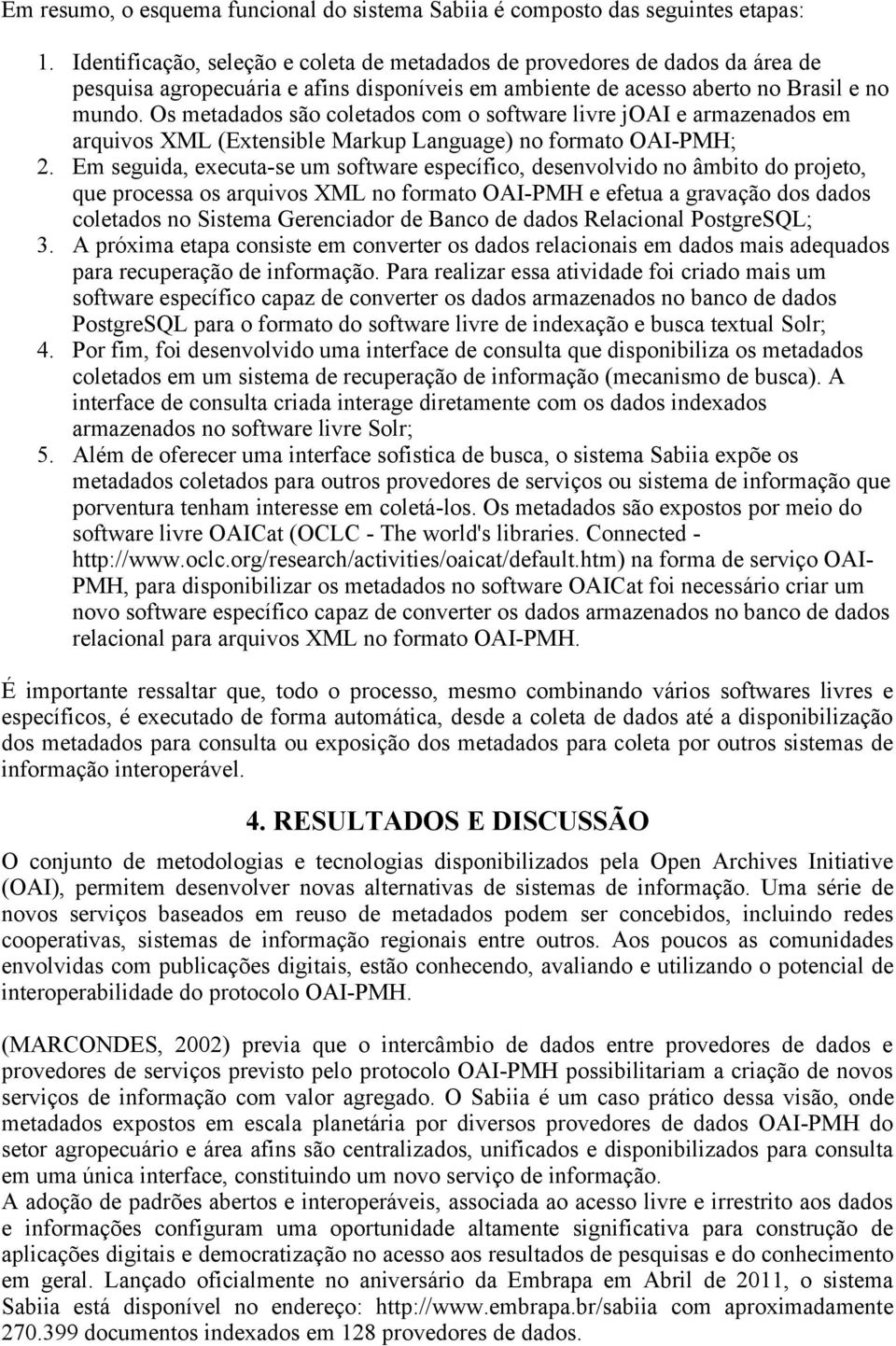 Os metadados são coletados com o software livre joai e armazenados em arquivos XML (Extensible Markup Language) no formato OAI-PMH; 2.