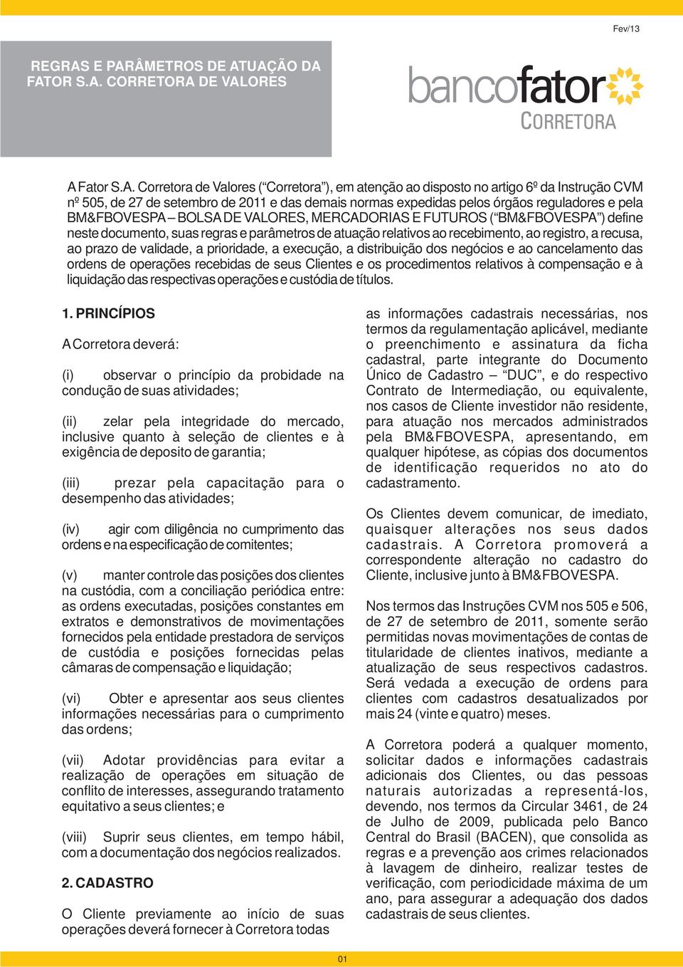 das demais normas expedidas pelos órgãos reguladores e pela BM&FBOVESPA BOLSA DE VALORES, MERCADORIAS E FUTUROS ( BM&FBOVESPA ) define neste documento, suas regras e parâmetros de atuação relativos