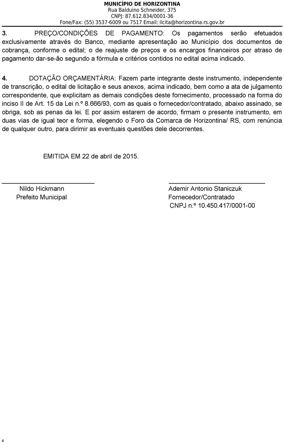 DOTAÇÃO ORÇAMENTÁRIA: Fazem parte integrante deste instrumento, independente de transcrição, o edital de licitação e seus anexos, acima indicado, bem como a ata de julgamento correspondente, que