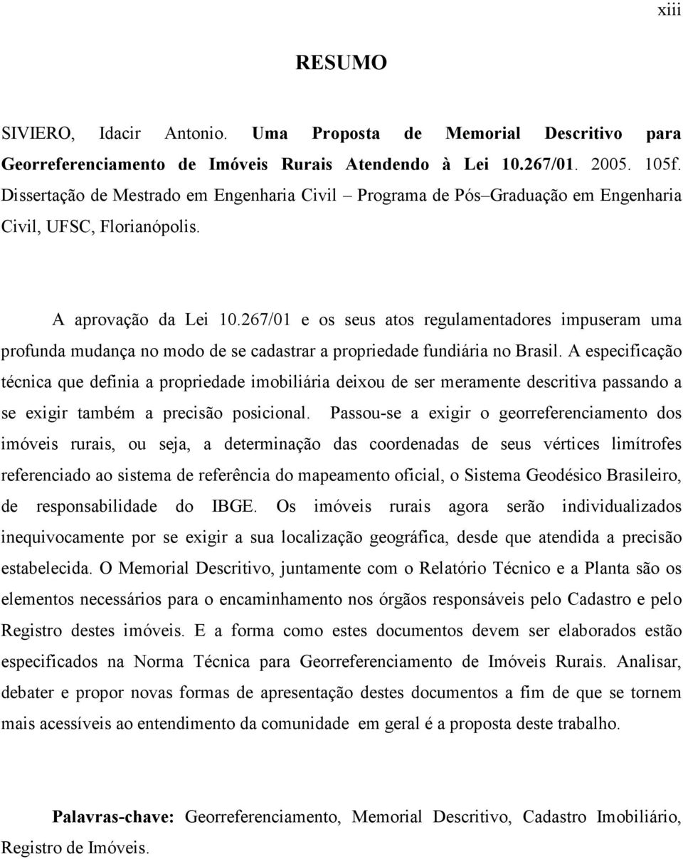 267/01 e os seus atos regulamentadores impuseram uma profunda mudança no modo de se cadastrar a propriedade fundiária no Brasil.