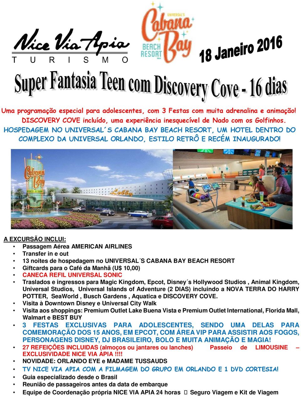 A EXCURSÃO INCLUI: Passagem Aérea AMERICAN AIRLINES Transfer in e out 13 noites de hospedagem no UNIVERSAL S CABANA BAY BEACH RESORT Giftcards para o Café da Manhã (U$ 10,00) CANECA REFIL UNIVERSAL