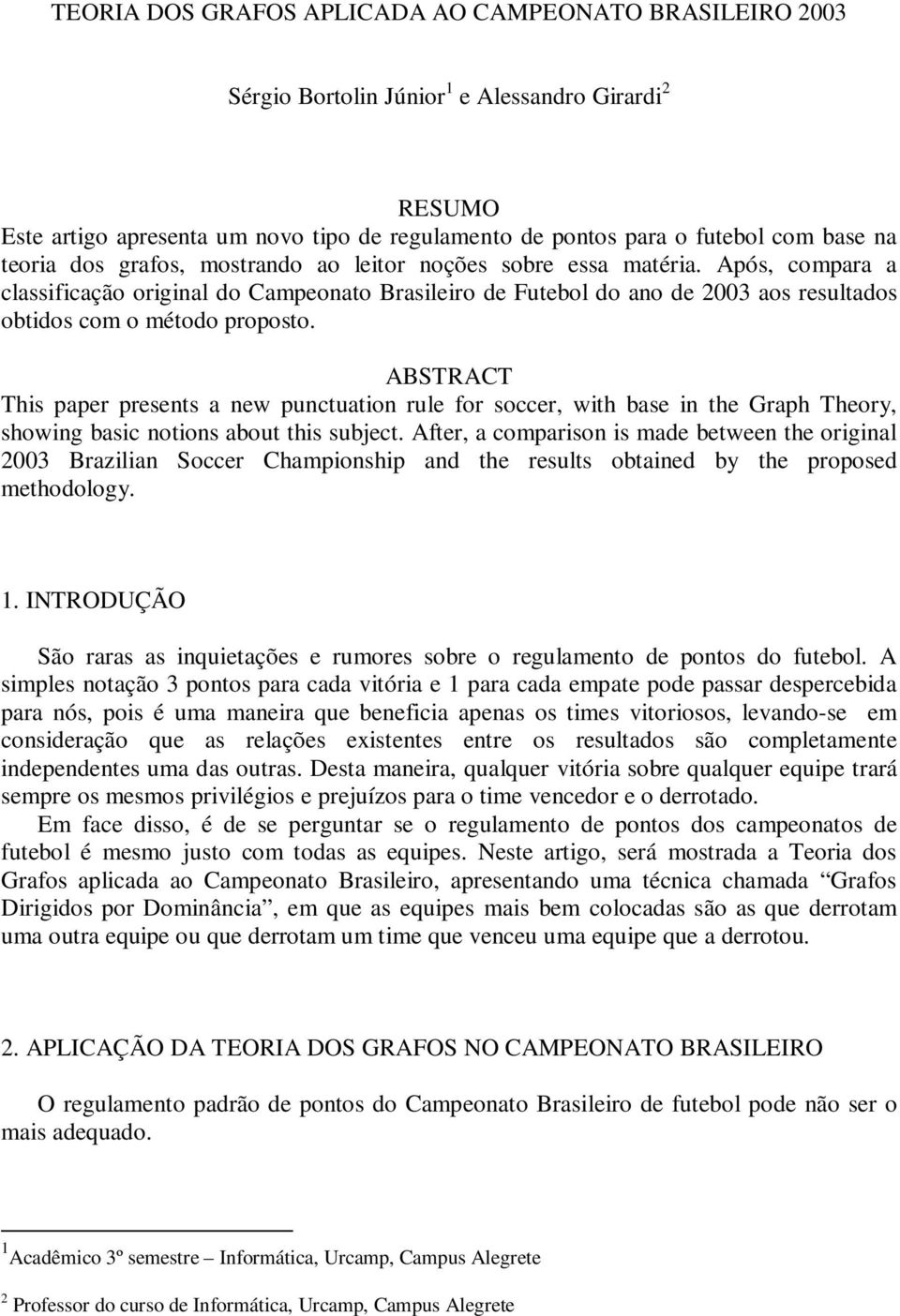 ABSTRACT This paper presents a new punctuation rule for soccer, with base in the Graph Theory, showing basic notions about this subject.