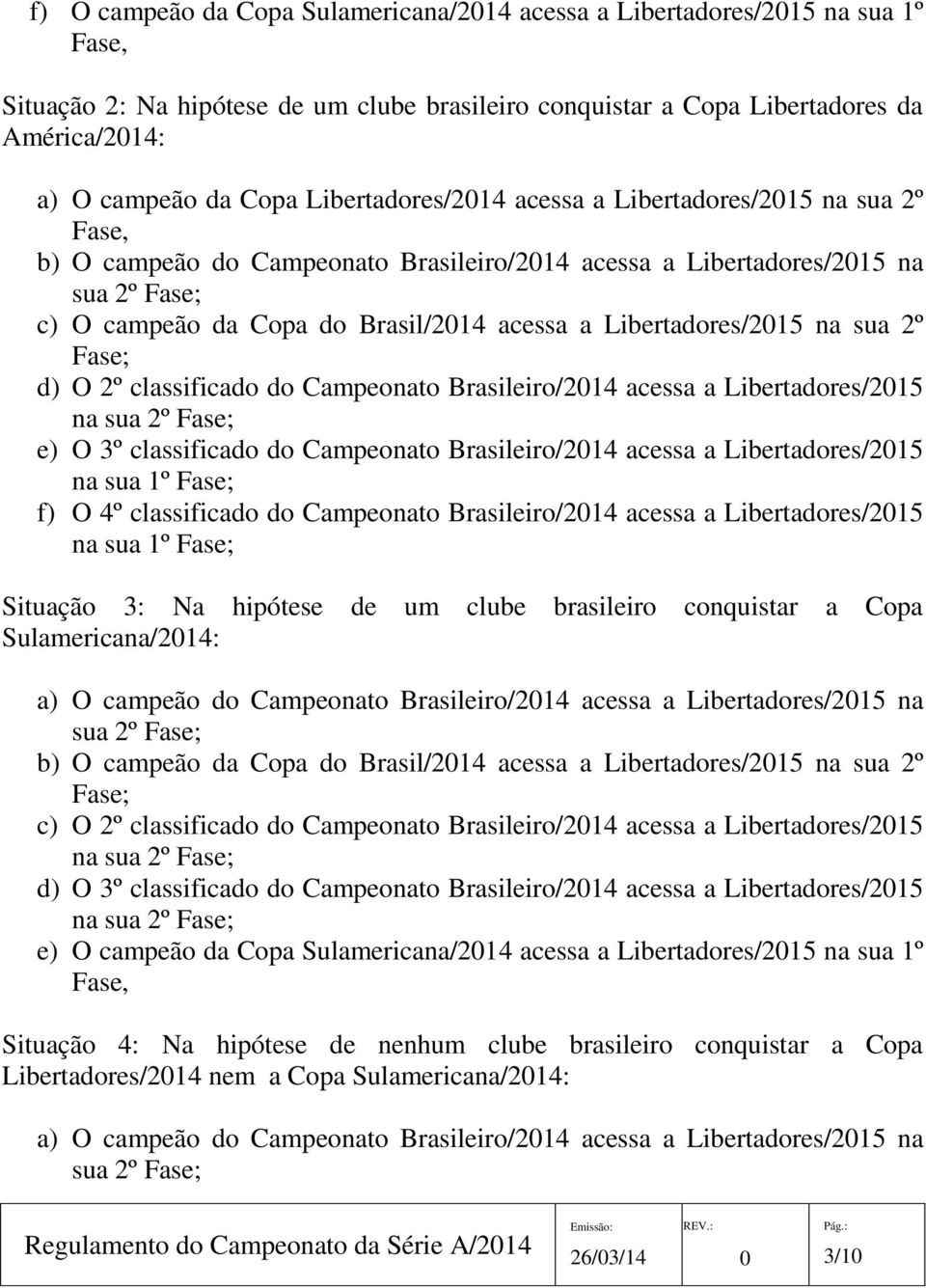 Libertadores/215 na sua 2º Fase; d) O 2º classificado do Campeonato Brasileiro/214 acessa a Libertadores/215 e) O 3º classificado do Campeonato Brasileiro/214 acessa a Libertadores/215 na sua 1º