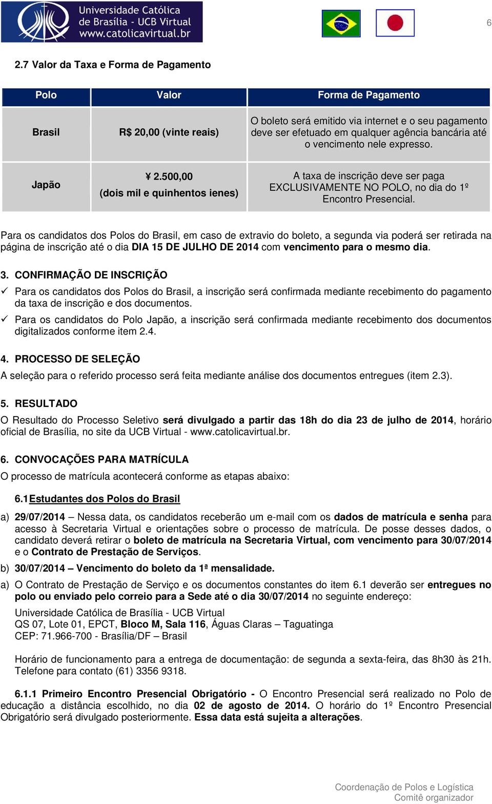 Para os candidatos dos Polos do Brasil, em caso de extravio do boleto, a segunda via poderá ser retirada na página de inscrição até o dia DIA 15 DE JULHO DE 2014 com vencimento para o mesmo dia. 3.