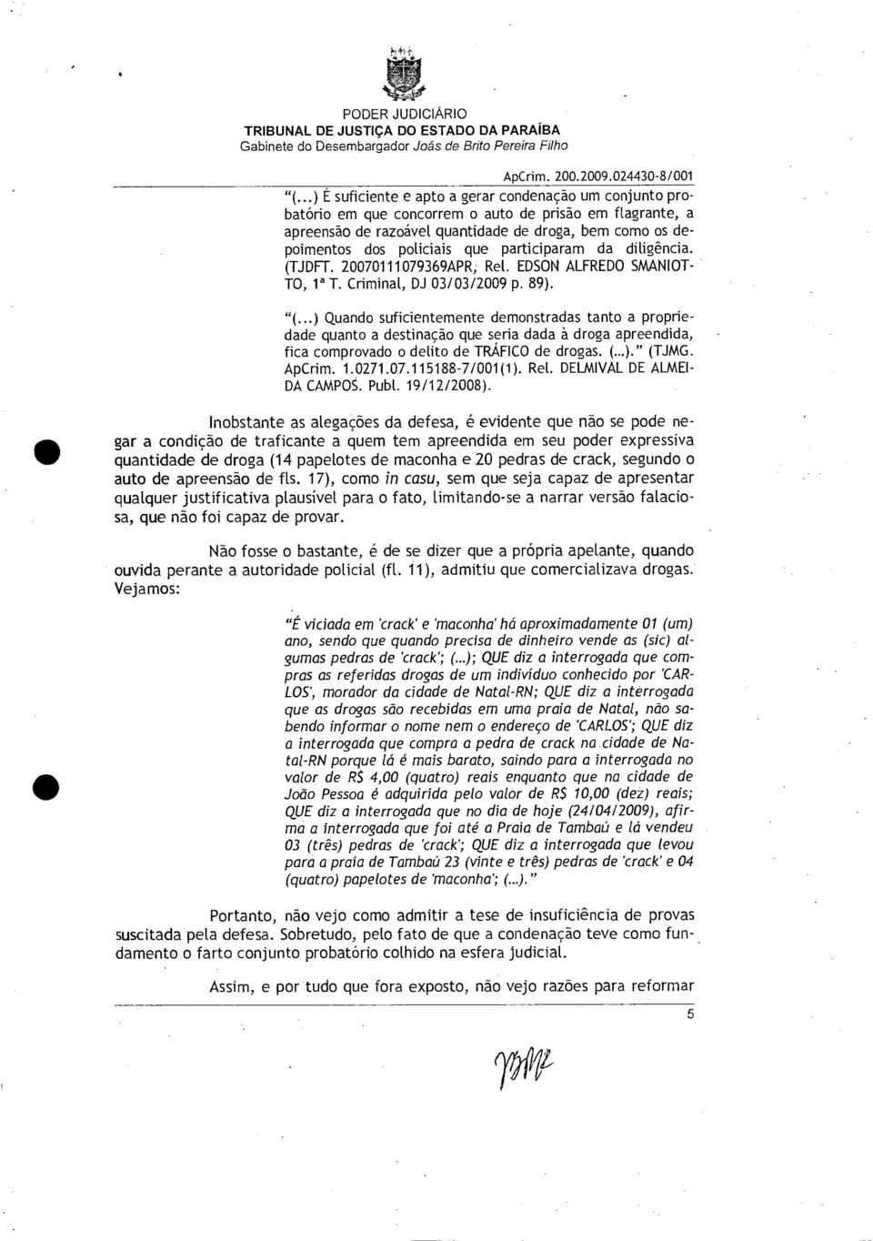 ..) Quando suficientemente demonstradas tanto a propriedade quanto a destinação que seria dada à droga apreendida, fica comprovado o delito de TRÁFICO de drogas. (...)." (TJMG. ApCrim. 1.0271.07.