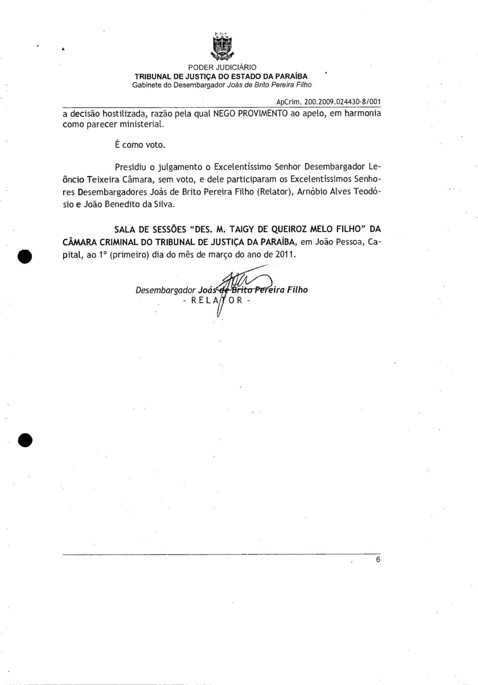 Desembargadores Joás de Brito Pereira Filho (Relator), Arnóbio Alves Teodósio e João Benedito da Silva. SALA DE SESSÕES "DES. M.