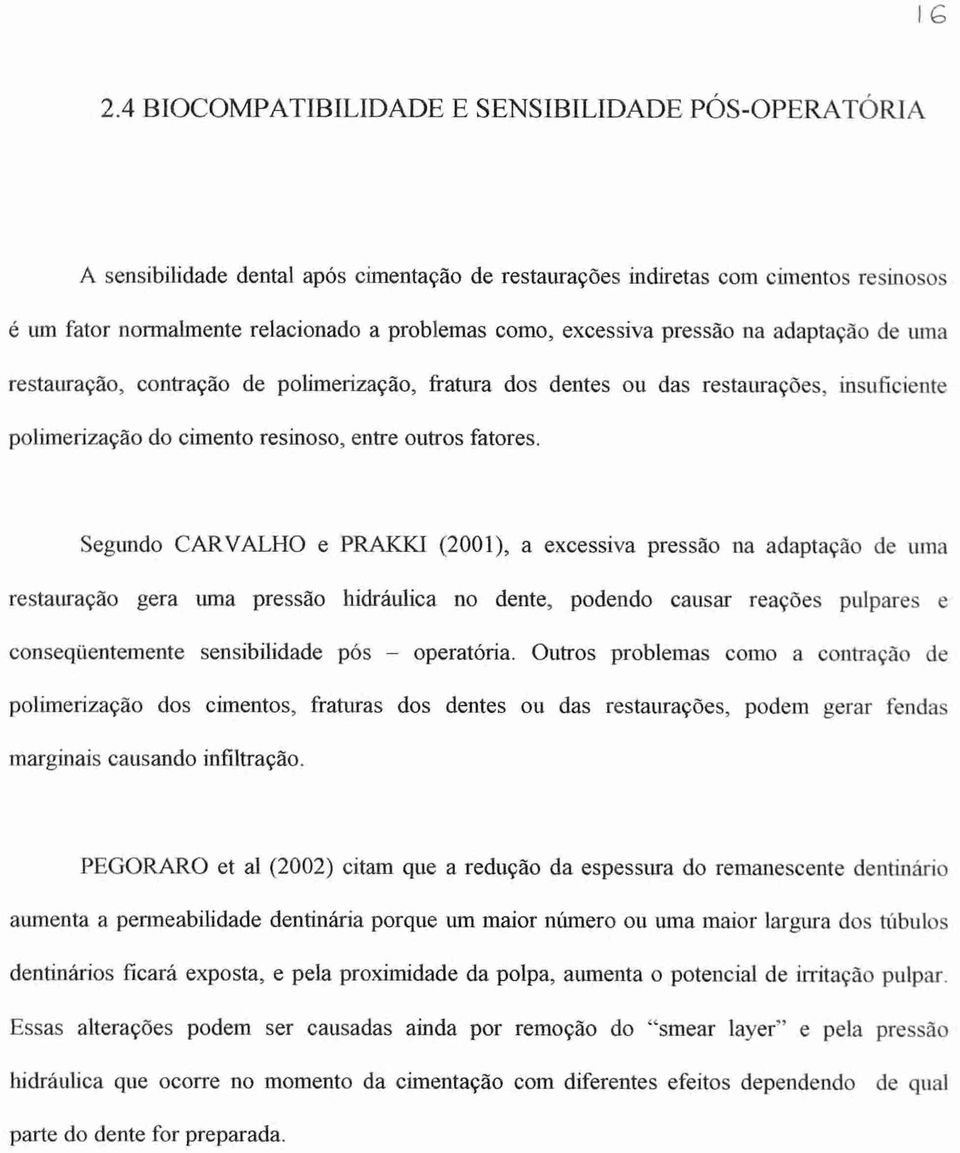 excessiva pressão na adaptação de uma restauração, contração de polimerização, fratura dos dentes ou das restaurações, insuficiente polimerização do cimento resinoso, entre outros fatores.