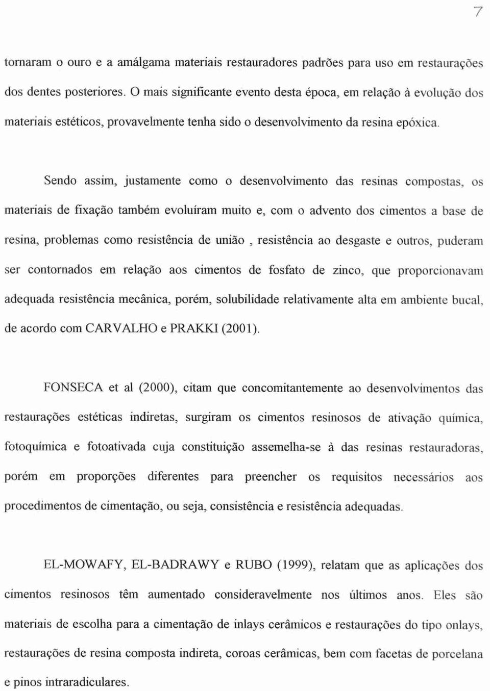 Sendo assim, justamente como o desenvolvimento das resinas compostas, os materiais de fixação também evoluíram muito e, com o advento dos cimentos a base de resina, problemas como resistência de