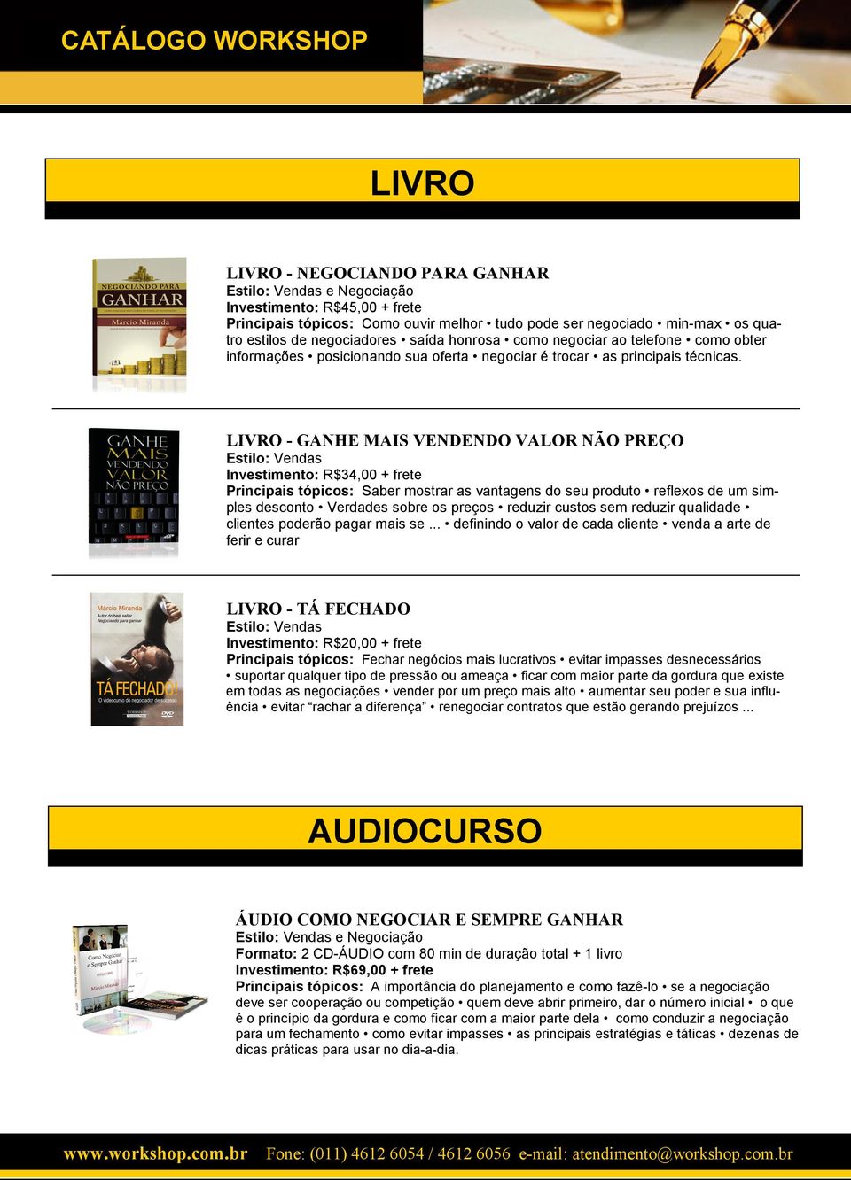 LIVRO - GANHE MAIS VENDENDO VALOR NÃO PREÇO Investimento: R$34,00 + frete Principais tópicos: Saber mostrar as vantagens do seu produto reflexos de um simples desconto Verdades sobre os preços