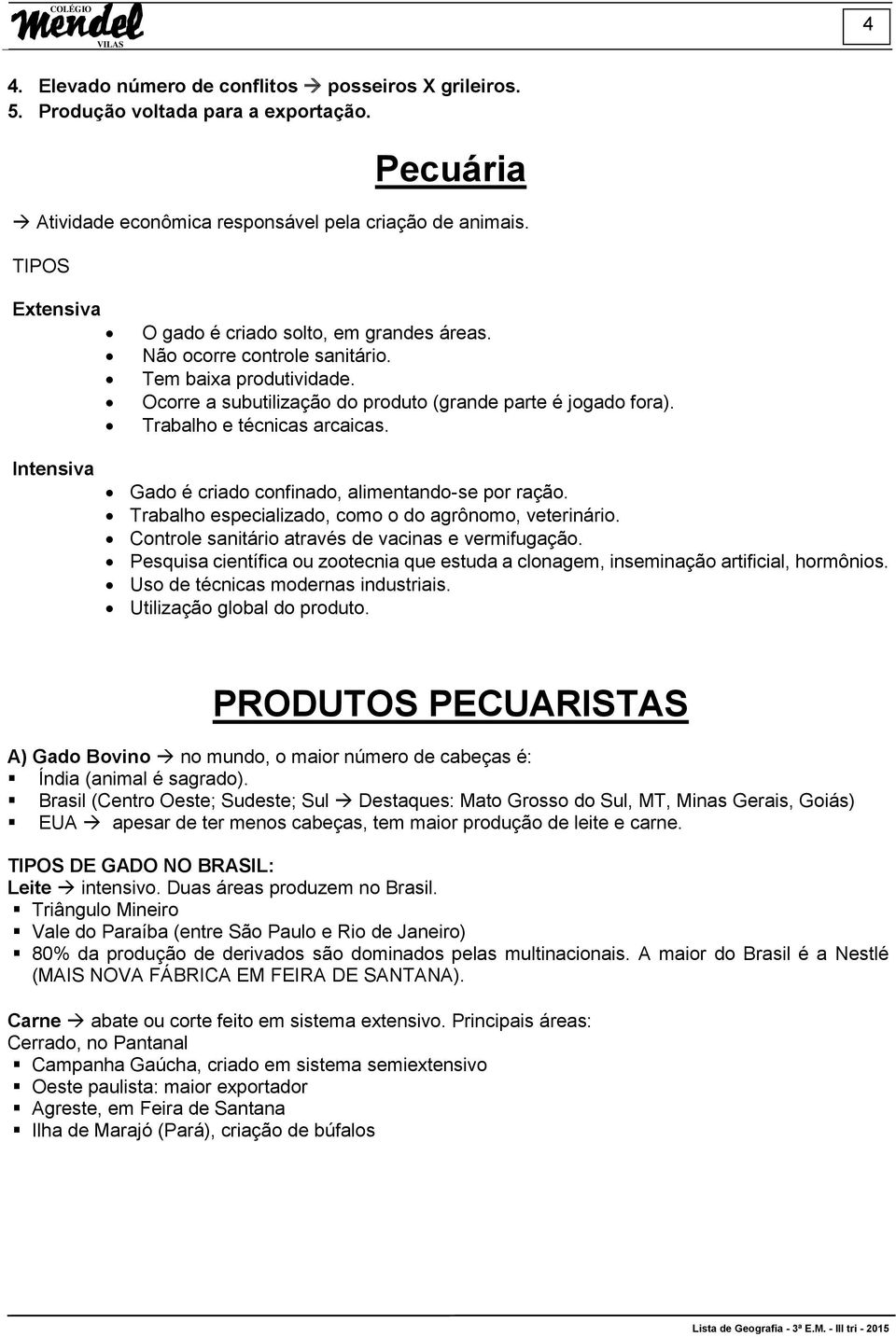 Trabalho e técnicas arcaicas. Intensiva Gado é criado confinado, alimentando-se por ração. Trabalho especializado, como o do agrônomo, veterinário.