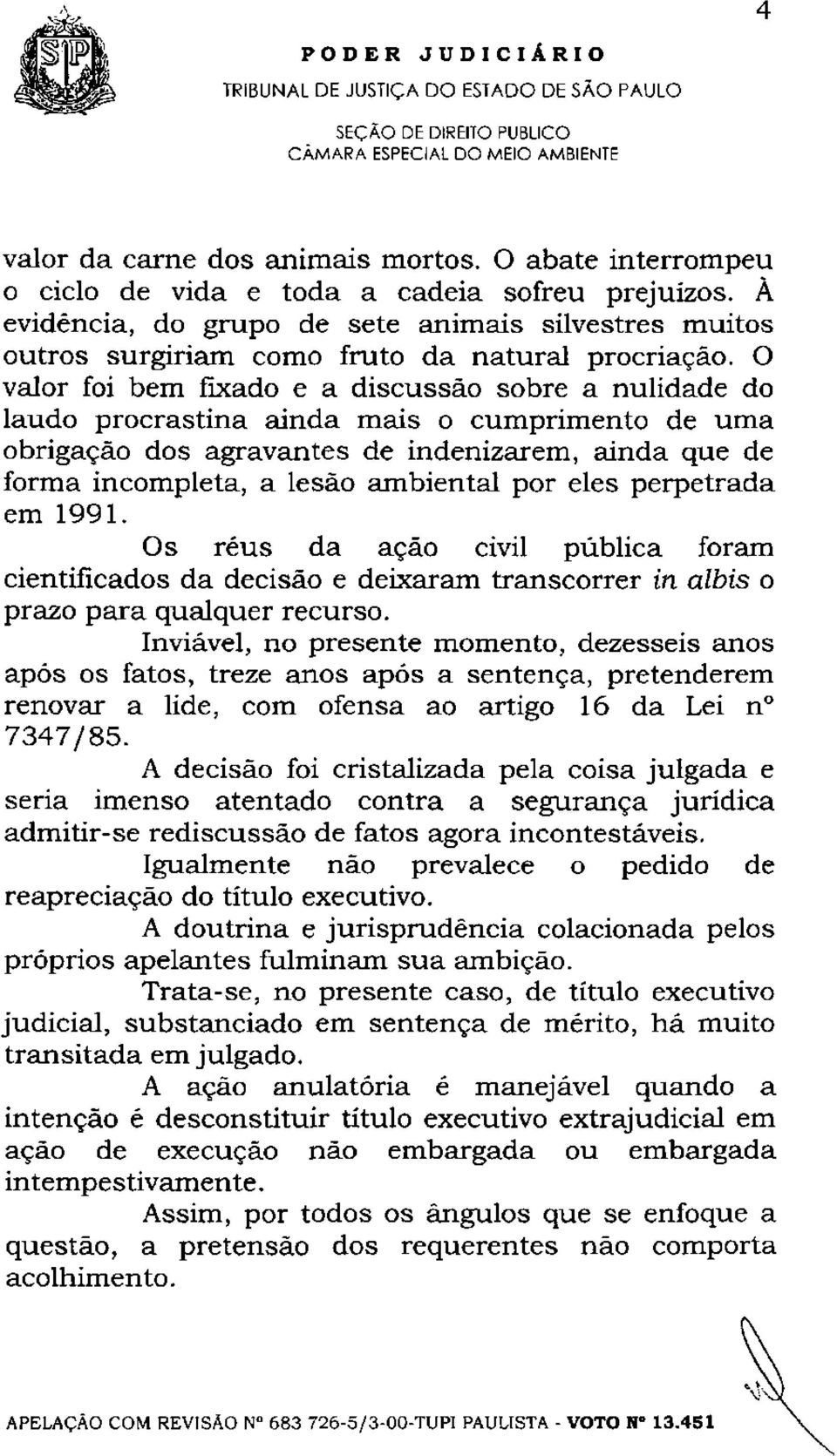 O valor foi bem fixado e a discussão sobre a nulidade do laudo procrastina ainda mais o cumprimento de uma obrigação dos agravantes de indenizarem, ainda que de forma incompleta, a lesão ambiental