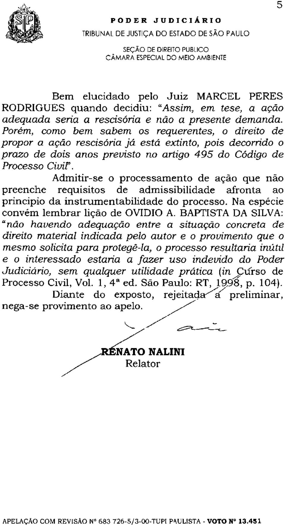 Admitir-se o processamento de ação que não preenche requisitos de admissibilidade afronta ao principio da instrumentabilidade do processo. Na espécie convém lembrar lição de OVIDIO A.