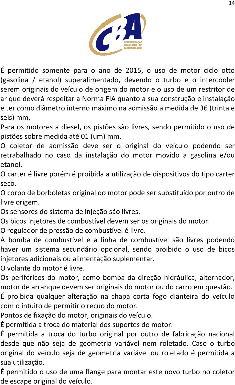 Para os motores a diesel, os pistões são livres, sendo permitido o uso de pistões sobre medida até 01 (um) mm.