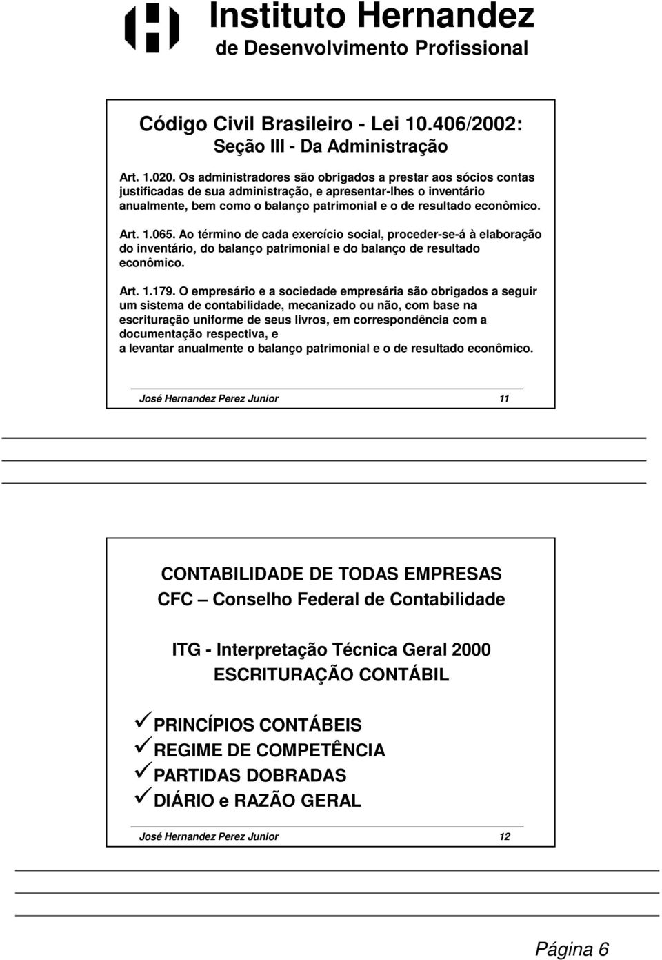 Art. 1.065. Ao término de cada exercício social, proceder-se-á à elaboração do inventário, do balanço patrimonial e do balanço de resultado econômico. Art. 1.179.