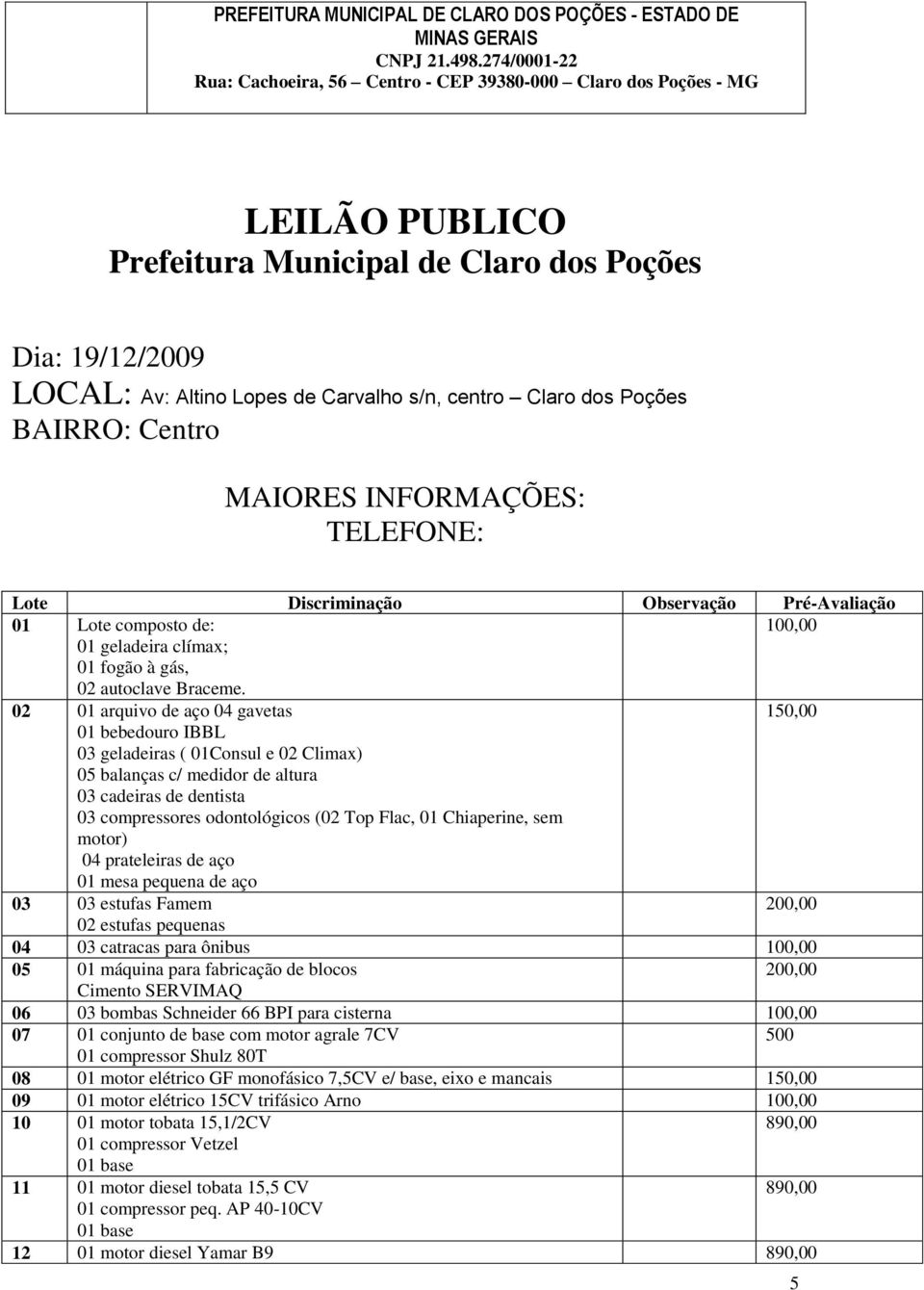 02 01 arquivo de aço 04 gavetas 150,00 01 bebedouro IBBL 03 geladeiras ( 01Consul e 02 Climax) 05 balanças c/ medidor de altura 03 cadeiras de dentista 03 compressores odontológicos (02 Top Flac, 01