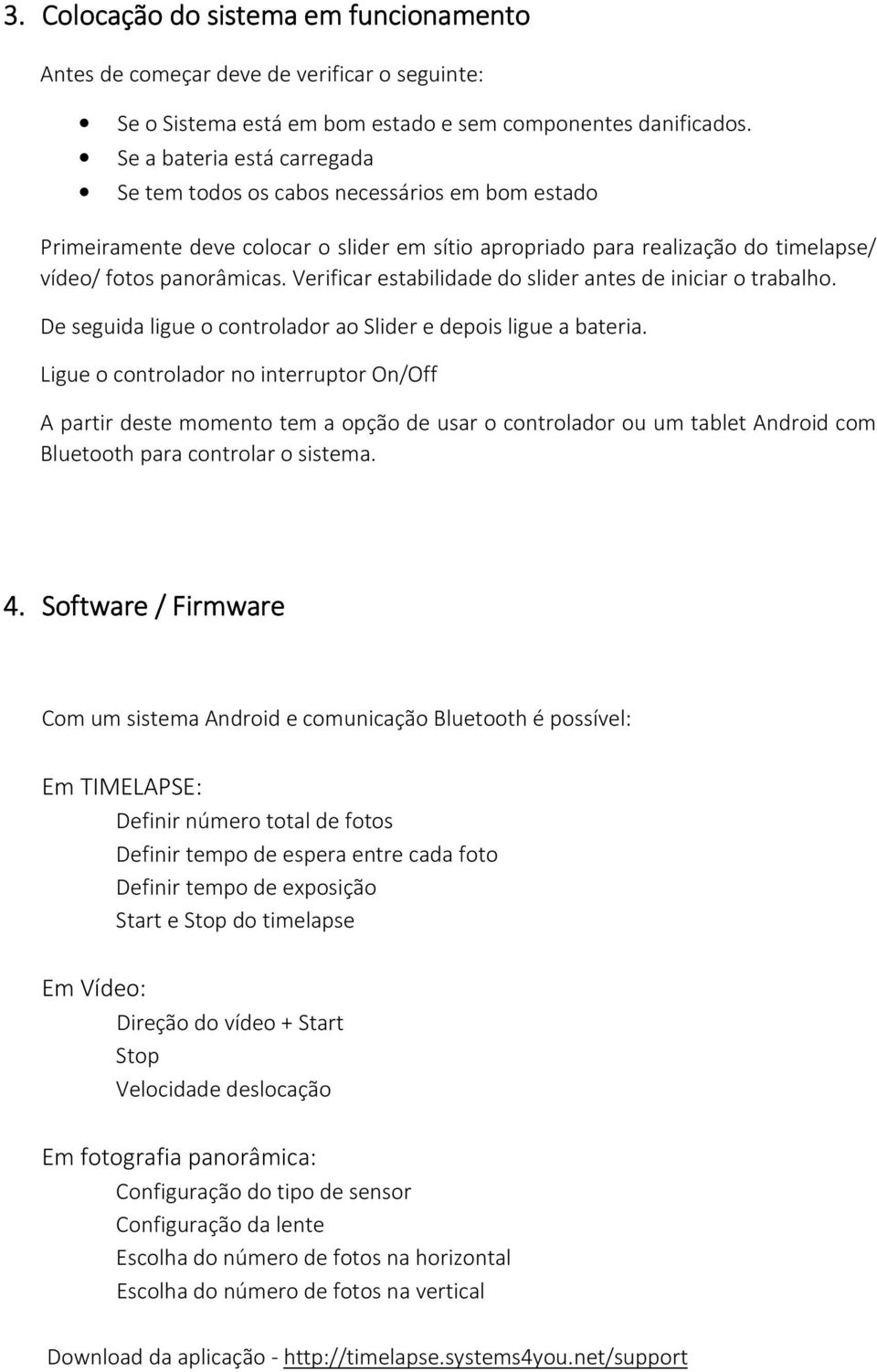 Verificar estabilidade do slider antes de iniciar o trabalho. De seguida ligue o controlador ao Slider e depois ligue a bateria.