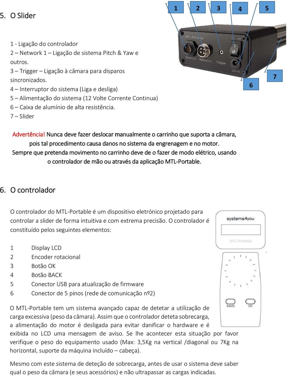 Nunca deve fazer deslocar d manualmente o carrinho c que suporta a câmara, pois tal procedimento causa danos no sistema da engrenagem e no motor.