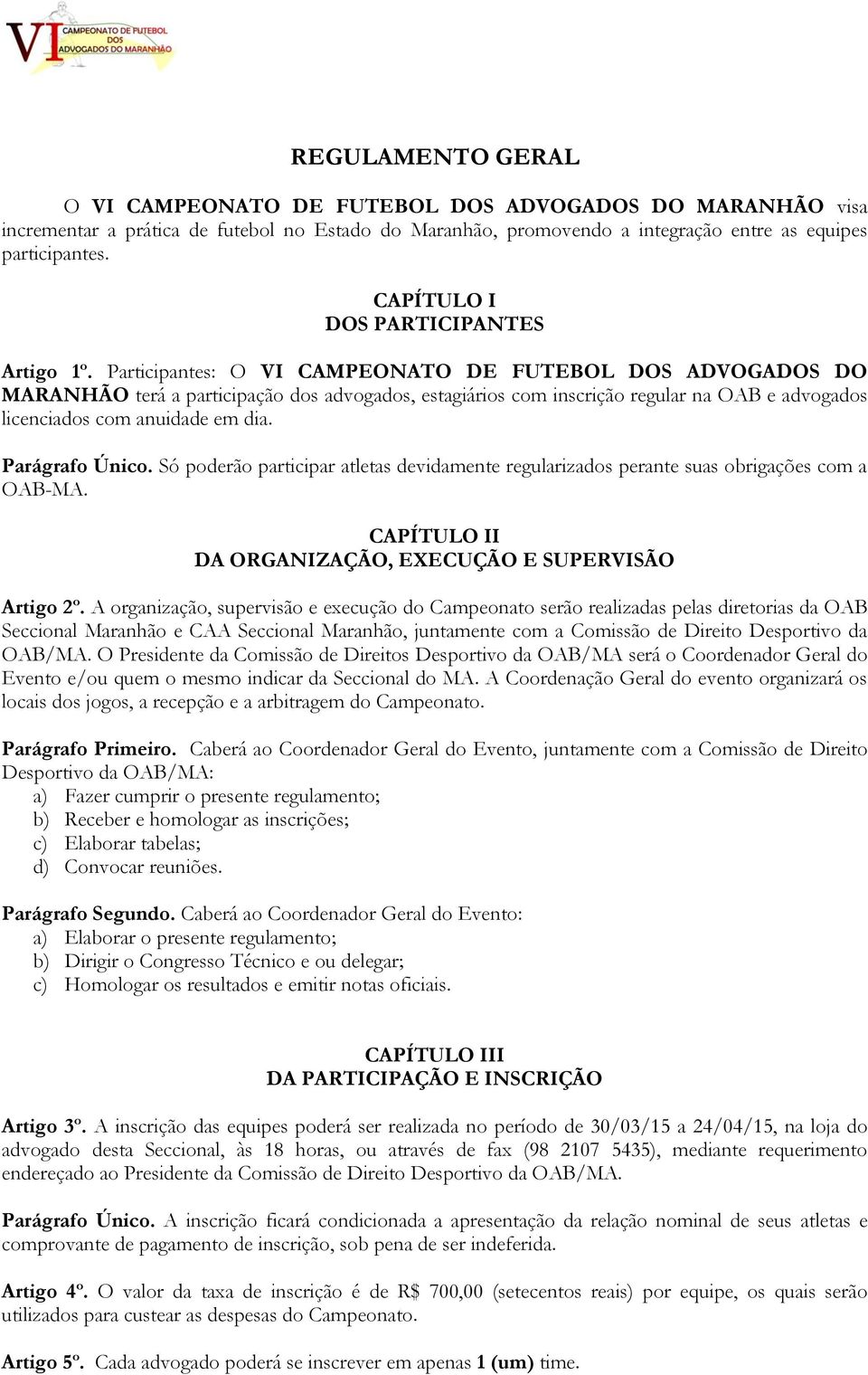 Participantes: O VI CAMPEONATO DE FUTEBOL DOS ADVOGADOS DO MARANHÃO terá a participação dos advogados, estagiários com inscrição regular na OAB e advogados licenciados com anuidade em dia.