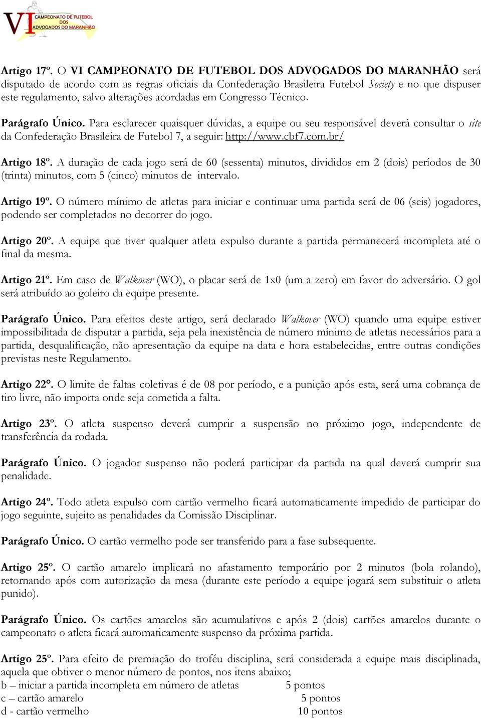 acordadas em Congresso Técnico. Parágrafo Único. Para esclarecer quaisquer dúvidas, a equipe ou seu responsável deverá consultar o site da Confederação Brasileira de Futebol 7, a seguir: http://www.