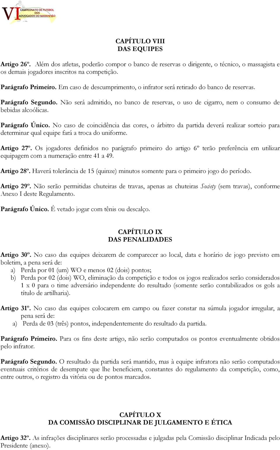 Parágrafo Único. No caso de coincidência das cores, o árbitro da partida deverá realizar sorteio para determinar qual equipe fará a troca do uniforme. Artigo 27º.