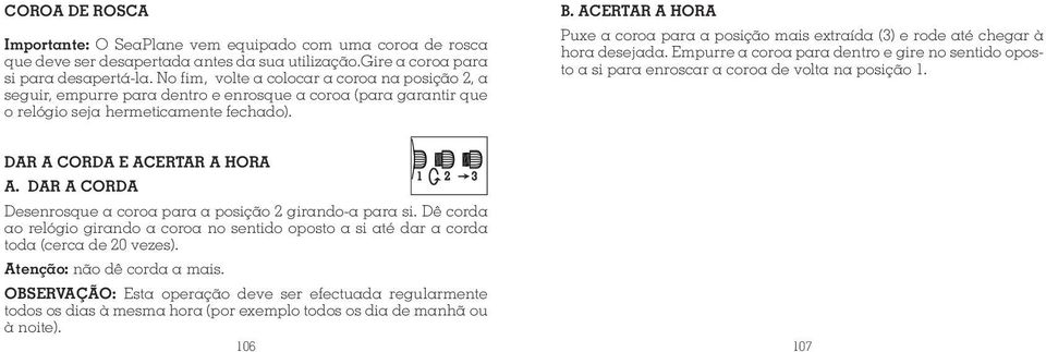 ACERTAR A HORA Puxe a coroa para a posição mais extraída (3) e rode até chegar à hora desejada. Empurre a coroa para dentro e gire no sentido oposto a si para enroscar a coroa de volta na posição 1.