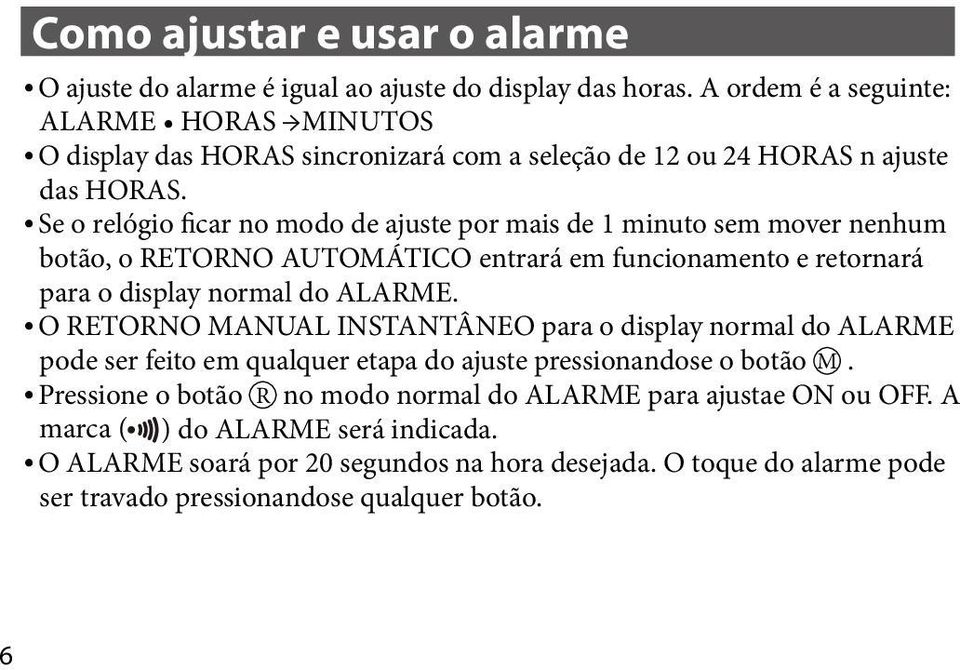 Se o relógio ficar no modo de ajuste por mais de 1 minuto sem mover nenhum botão, o RETORNO AUTOMÁTICO entrará em funcionamento e retornará para o display normal do ALARME.