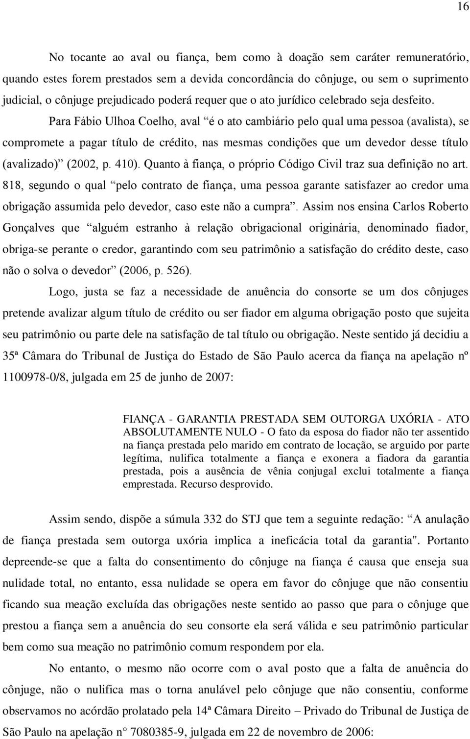 Para Fábio Ulhoa Coelho, aval é o ato cambiário pelo qual uma pessoa (avalista), se compromete a pagar título de crédito, nas mesmas condições que um devedor desse título (avalizado) (2002, p. 410).