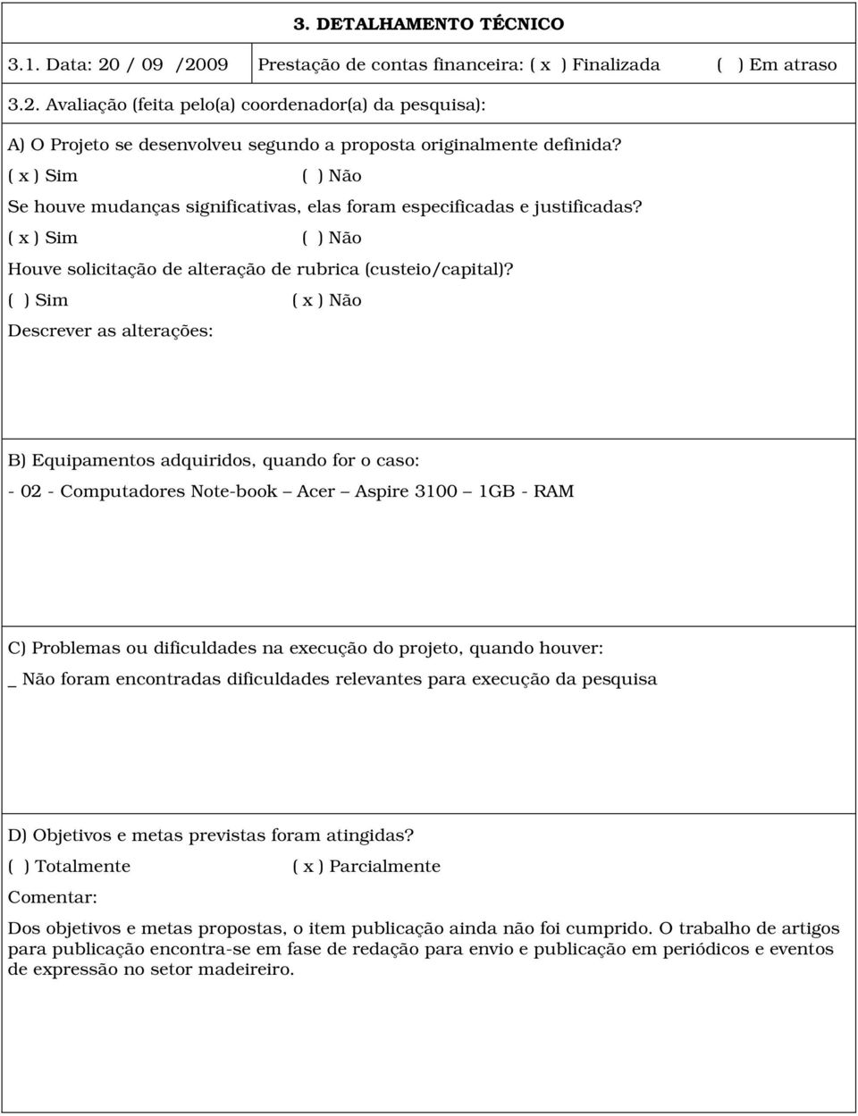 ( ) Sim ( x ) Não Descrever as alterações: B) Equipamentos adquiridos, quando for o caso: - 02 - Computadores Note-book Acer Aspire 3100 1GB - RAM C) Problemas ou dificuldades na execução do projeto,