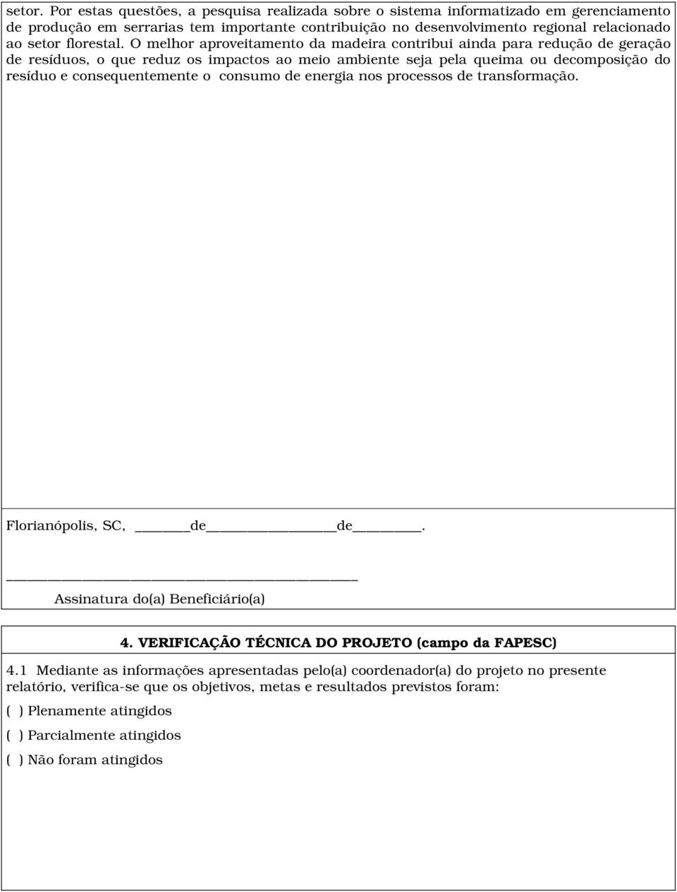 O melhor aproveitamento da madeira contribui ainda para redução de geração de resíduos, o que reduz os impactos ao meio ambiente seja pela queima ou decomposição do resíduo e consequentemente o