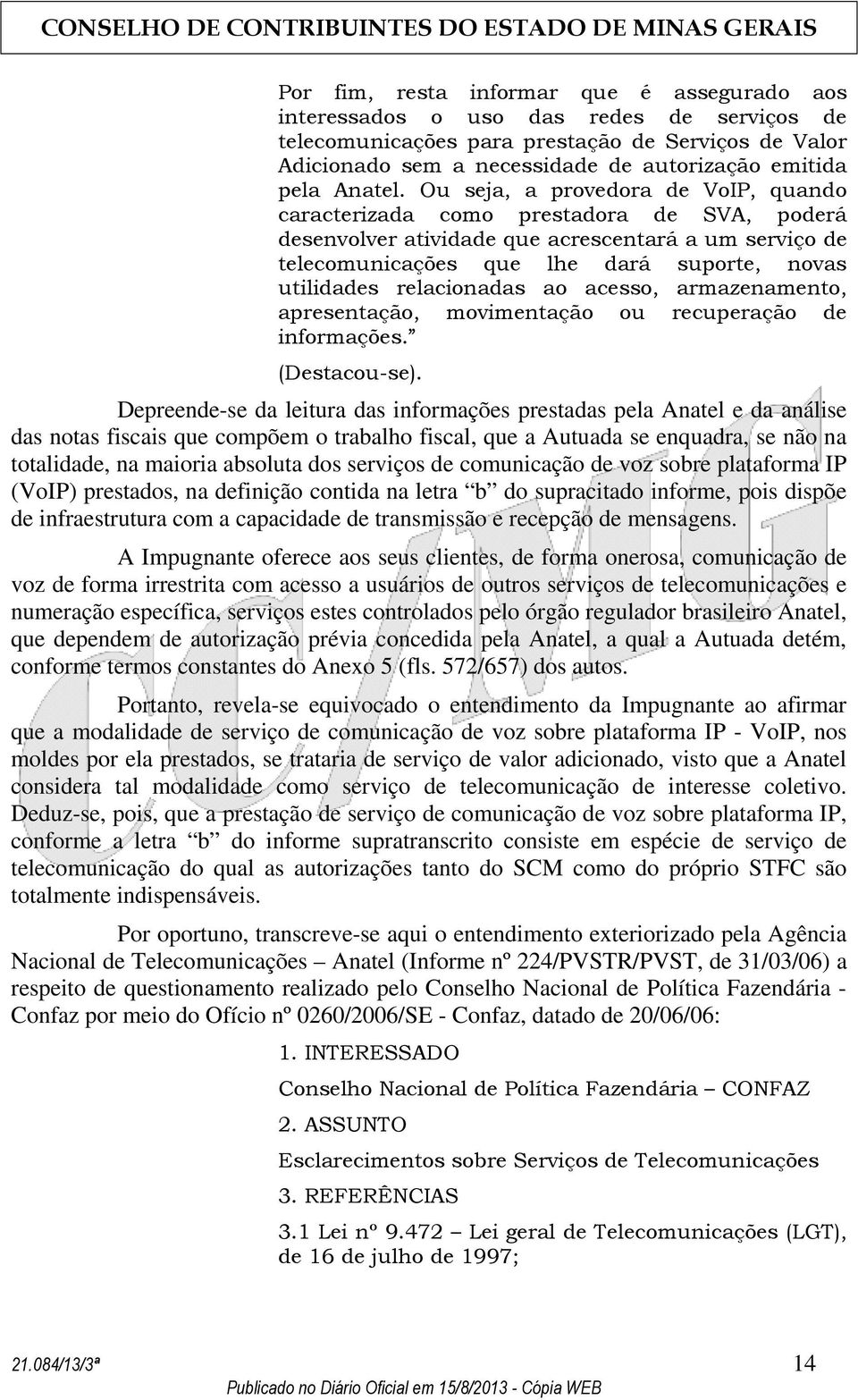 Ou seja, a provedora de VoIP, quando caracterizada como prestadora de SVA, poderá desenvolver atividade que acrescentará a um serviço de telecomunicações que lhe dará suporte, novas utilidades