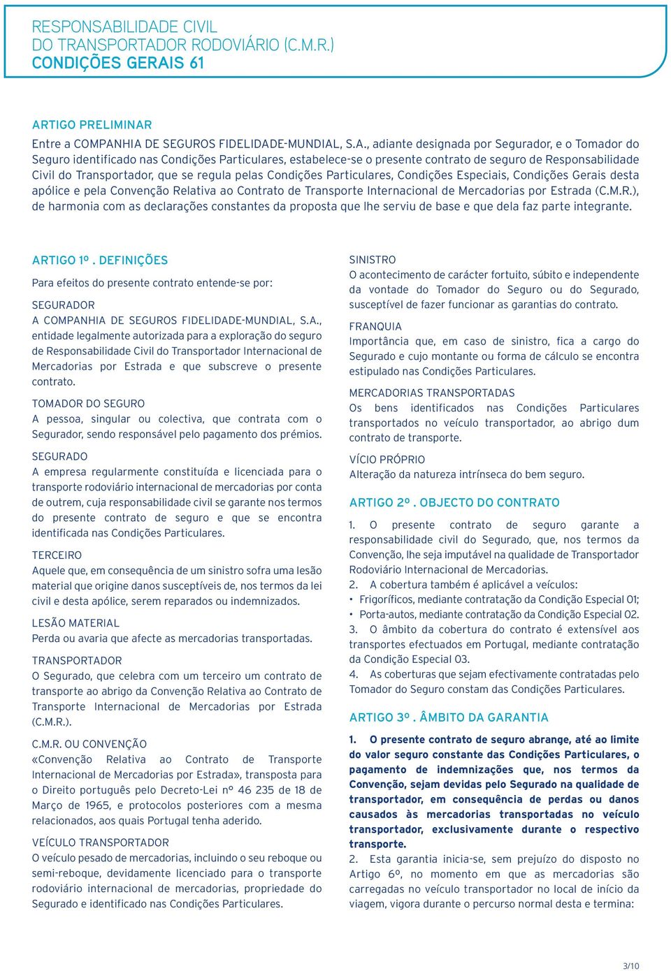 Transporte Internacional de Mercadorias por Estrada (C.M.R.), de harmonia com as declarações constantes da proposta que lhe serviu de base e que dela faz parte integrante. ARTIGO 1º.