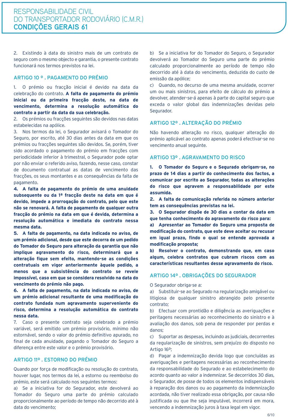 A falta de pagamento do prémio inicial ou da primeira fracção deste, na data de vencimento, determina a resolução automática do contrato a partir da data da sua celebração. 2.