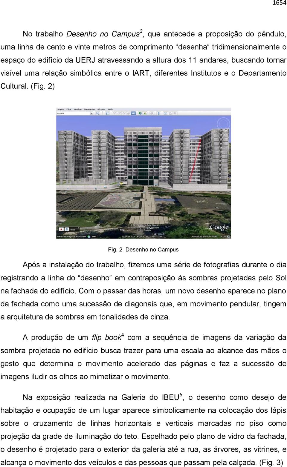 2 Desenho no Campus Após a instalação do trabalho, fizemos uma série de fotografias durante o dia registrando a linha do desenho em contraposição às sombras projetadas pelo Sol na fachada do edifício.