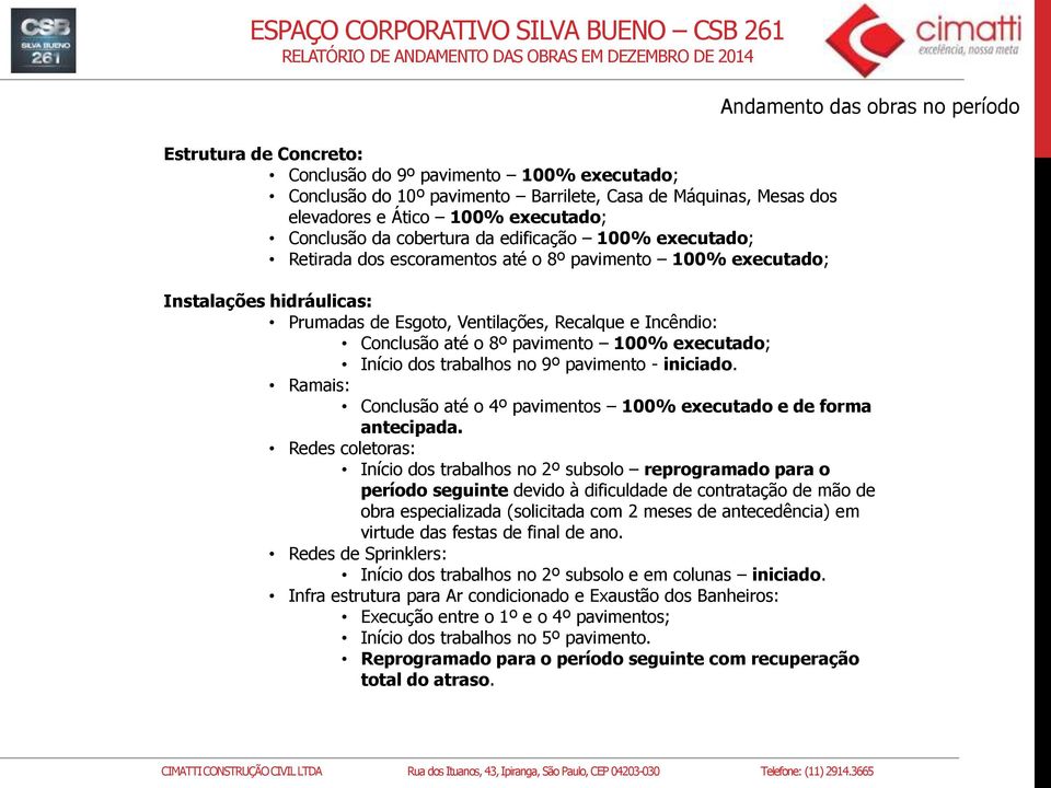 Conclusão até o 8º pavimento 100% executado; Início dos trabalhos no 9º pavimento - iniciado. Ramais: Conclusão até o 4º pavimentos 100% executado e de forma antecipada.