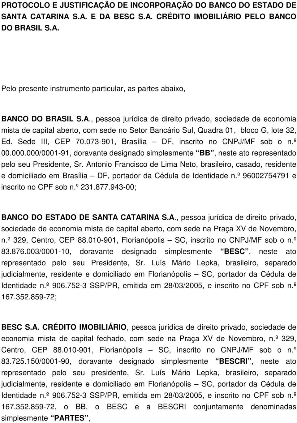 073-901, Brasília DF, inscrito no CNPJ/MF sob o n.º 00.000.000/0001-91, doravante designado simplesmente BB, neste ato representado pelo seu Presidente, Sr.