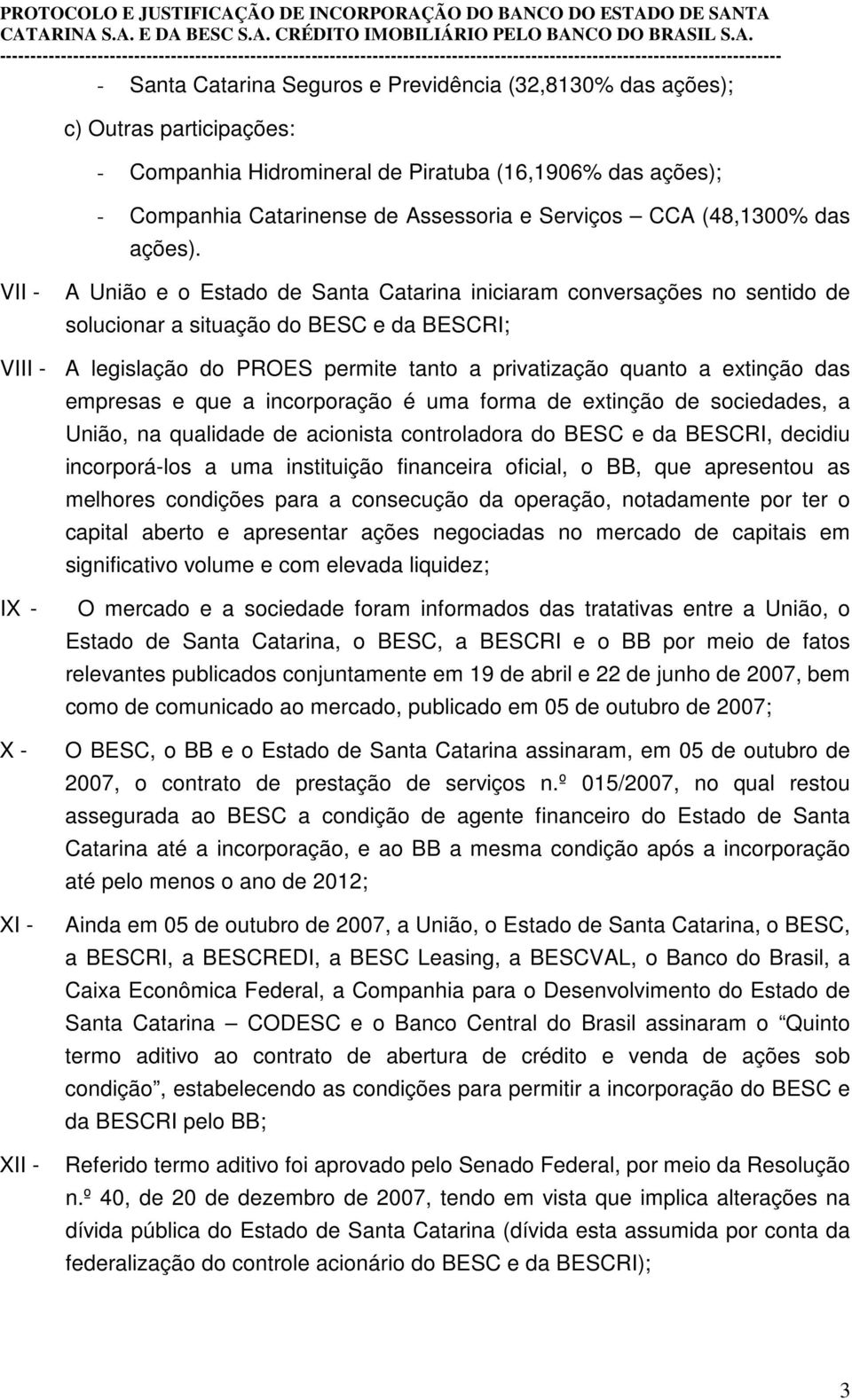 VII - A União e o Estado de Santa Catarina iniciaram conversações no sentido de solucionar a situação do BESC e da BESCRI; VIII - A legislação do PROES permite tanto a privatização quanto a extinção