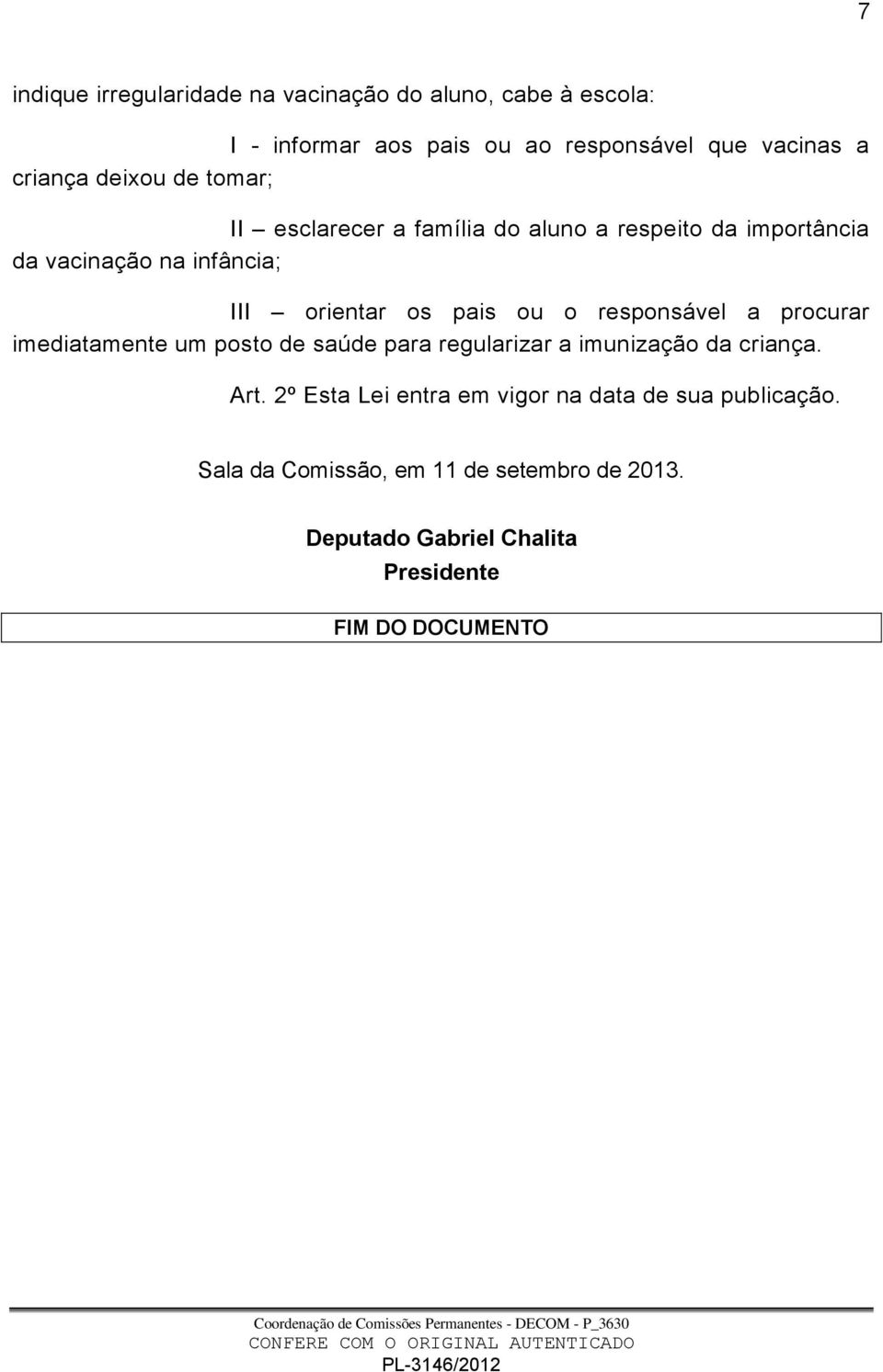 o responsável a procurar imediatamente um posto de saúde para regularizar a imunização da criança. Art.