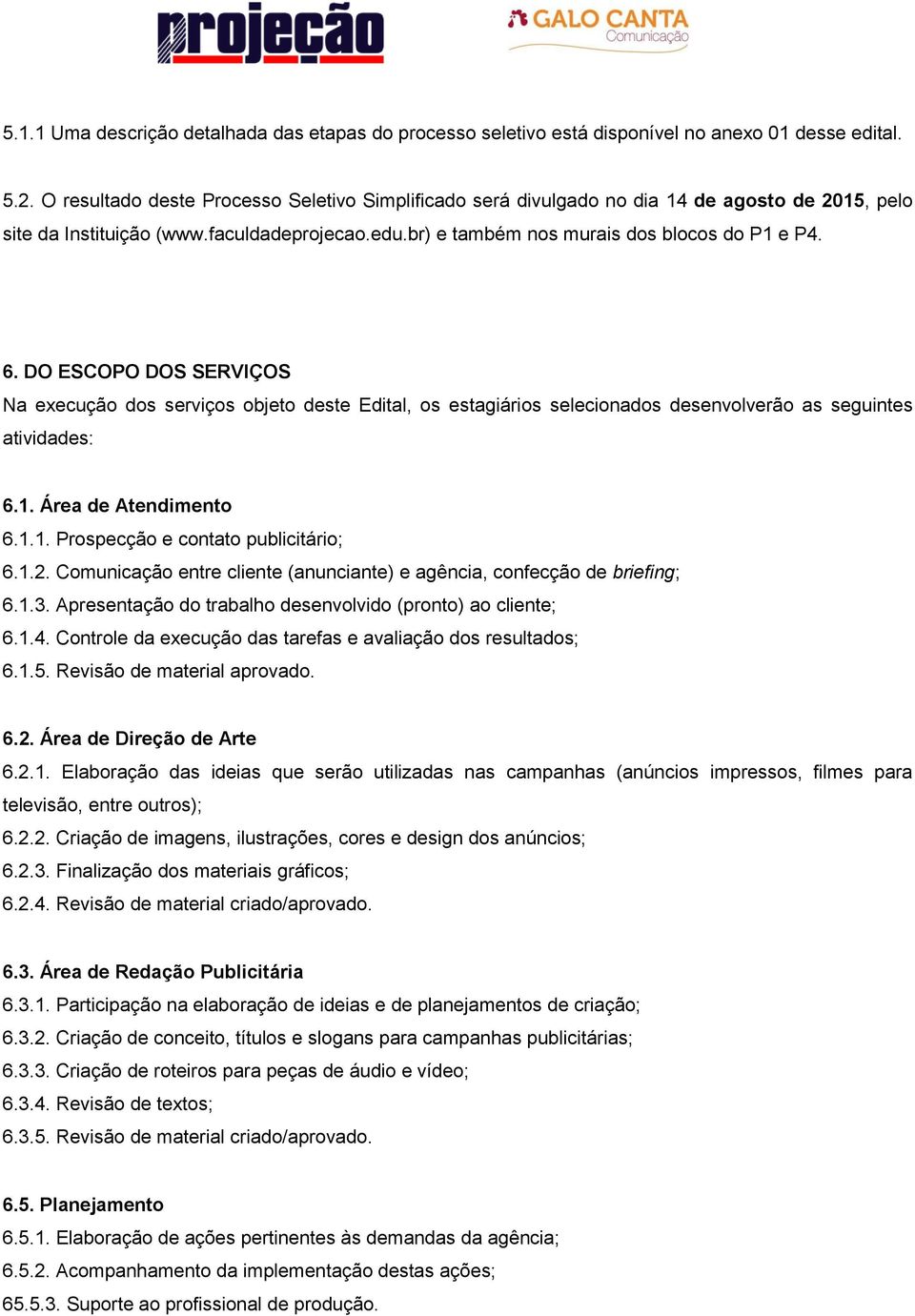 DO ESCOPO DOS SERVIÇOS Na execução dos serviços objeto deste Edital, os estagiários selecionados desenvolverão as seguintes atividades: 6.1. Área de Atendimento 6.1.1. Prospecção e contato publicitário; 6.