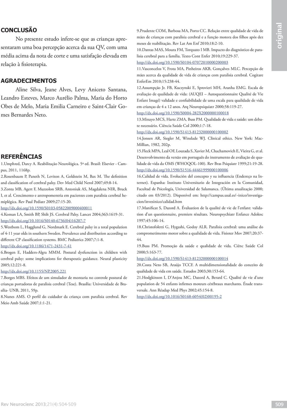 REFERÊNCIAS 1.Umphred, Darcy A. Reabilitação Neurológica. 5ª ed. Brasil: Elsevier - Campus, 2011, 1168p. 2.Rosenbaum P, Paneth N, Leviton A, Goldstein M, Bax M.