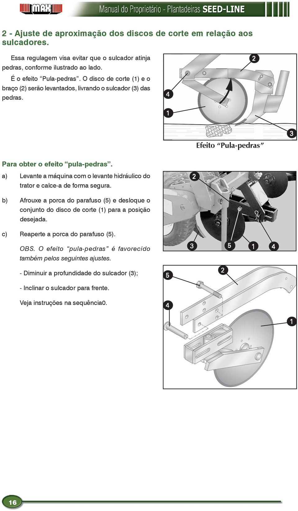 a) Levante a máquina com o levante hidráulico do trator e calce-a de forma segura. 2 b) Afrouxe a porca do parafuso (5) e desloque o conjunto do disco de corte () para a posição desejada.