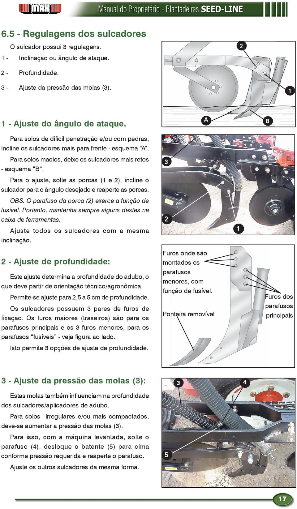 Para o ajuste, solte as porcas ( e 2), incline o sulcador para o ângulo desejado e reaperte as porcas. OBS. O parafuso da porca (2) exerce a função de fusível.