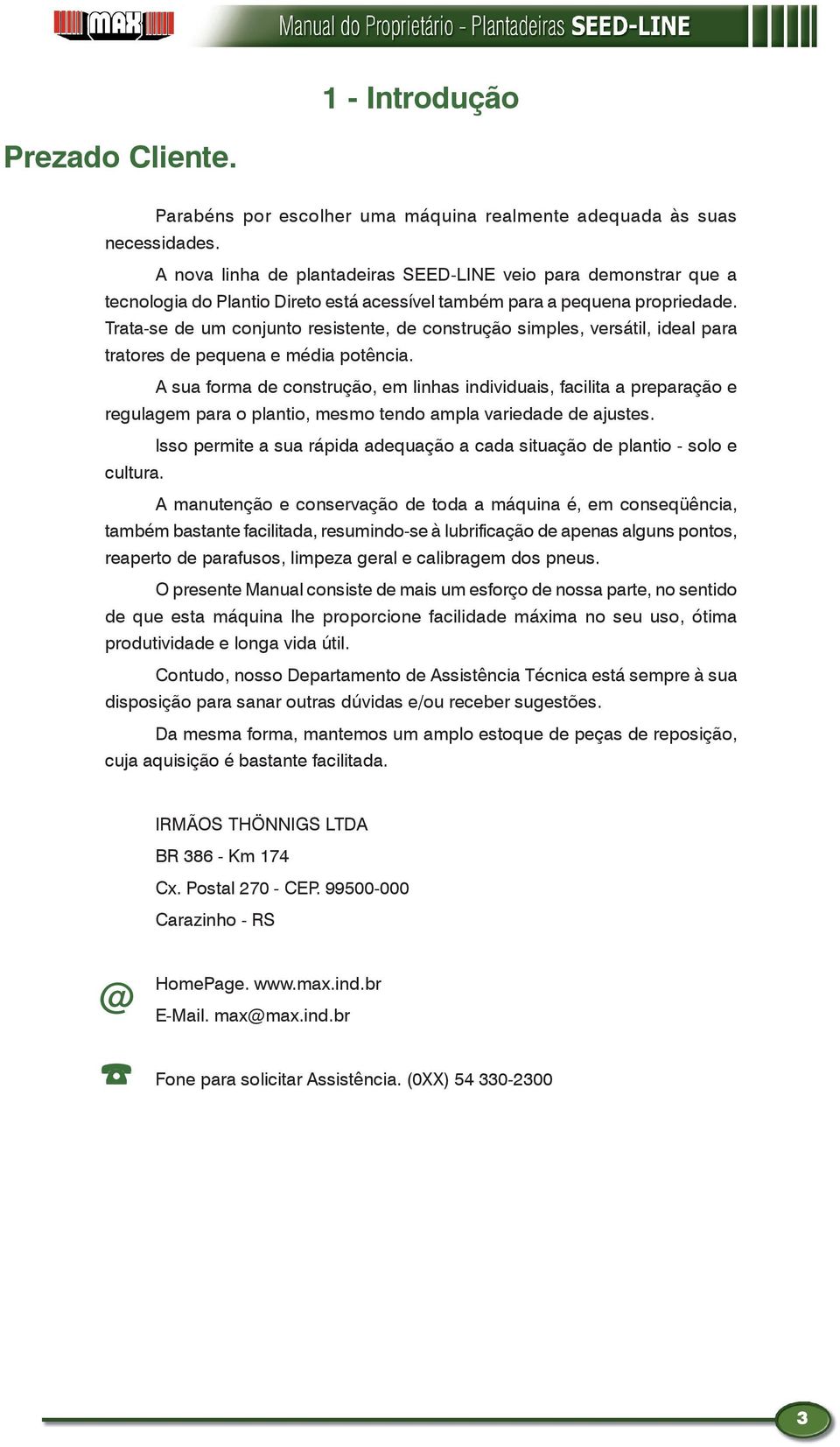 Trata-se de um conjunto resistente, de construção simples, versátil, ideal para tratores de pequena e média potência.