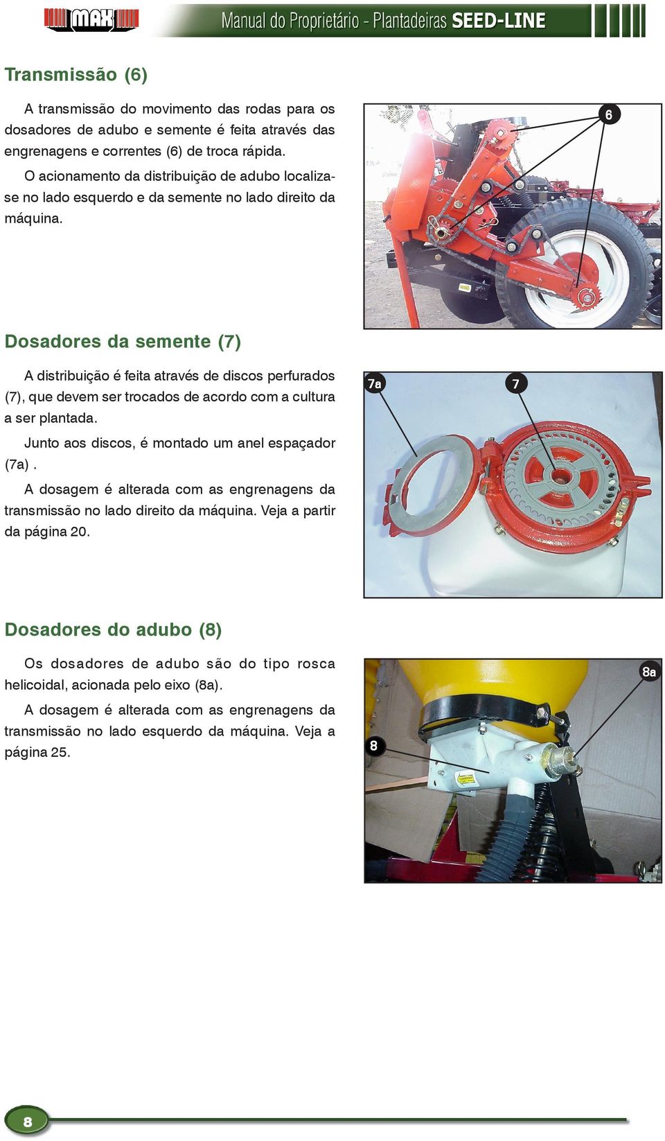 6 Dosadores da semente (7) A distribuição é feita através de discos perfurados (7), que devem ser trocados de acordo com a cultura a ser plantada.