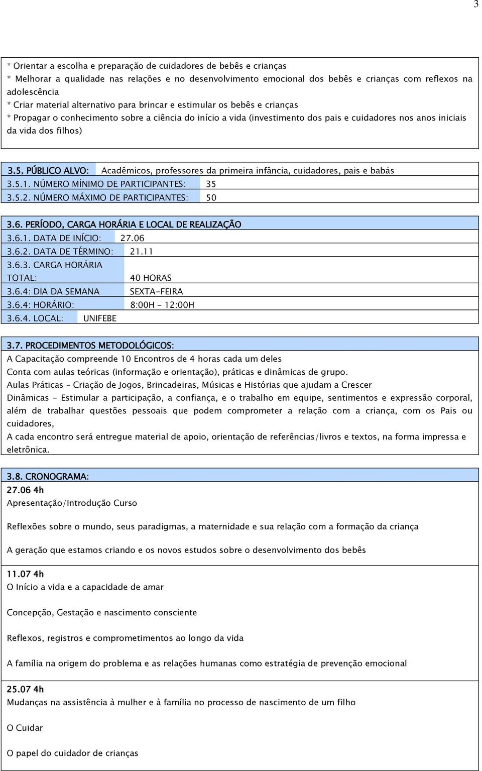 3.5. PÚBLICO ALVO: Acadêmicos, professores da primeira infância, cuidadores, pais e babás 3.5.1. NÚMERO MÍNIMO DE PARTICIPANTES: 35 3.5.2. NÚMERO MÁXIMO DE PARTICIPANTES: 50 3.6.