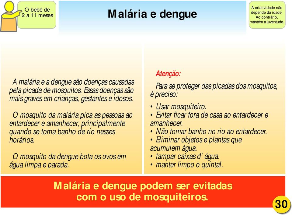 O mosquito da dengue bota os ovos em água limpa e parada. Atenção: Para se proteger das picadas dos mosquitos, é preciso: Usar mosquiteiro.